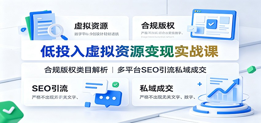 低投入虚拟资源变现实战课：合规版权类目解析，多平台SEO引流私域成交-创业资源网