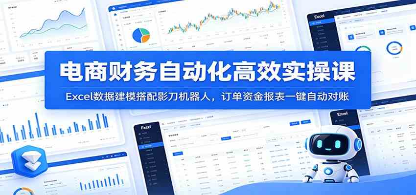 电商财务自动化高效实操课：Excel数据建模搭配影刀机器人，订单资金报表一键自动对账-创业资源网