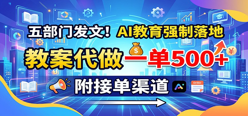 五部门发文！AI教育强制落地，教案代做一单500+，附接单渠道-创业资源网