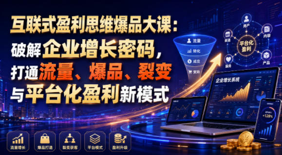 互联式盈利思维爆品大课：破解企业增长密码，打通流量、爆品、裂变与平台化盈利新模式-创业资源网