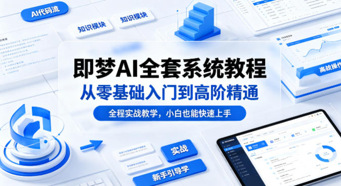 即梦AI全套系统教程，从零基础入门到高阶精通，全程实战教学，小白也能快速上手-创业资源网