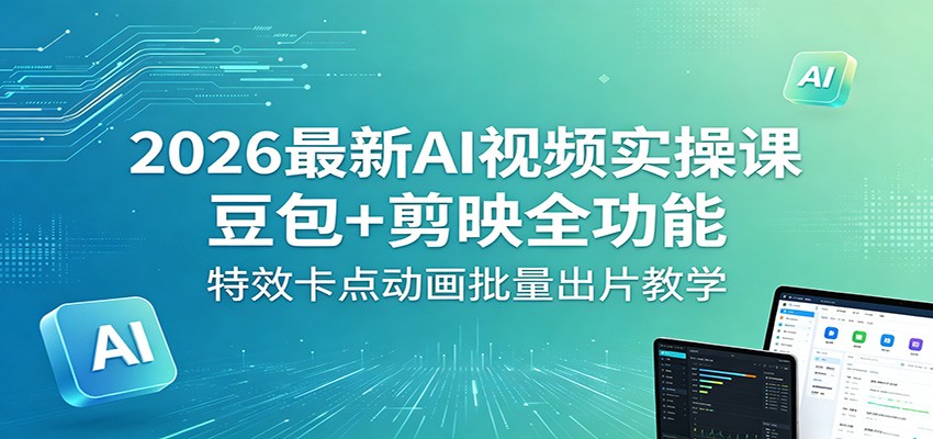 2026最新AI视频实操课：豆包+剪映全功能，特效卡点动画批量出片教学-创业资源网