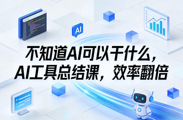 不知道AI可以干什么，AI工具总结课，效率翻倍-创业资源网