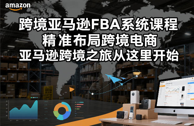 跨境亚马逊FBA系统课程，精准布局跨境电商，亚马逊跨境之旅从这里开始-创业资源网