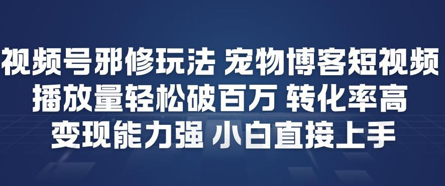 视频号邪修玩法宠物博客短视频，播放量轻松破百万，转化率高，变现能力强，小白直接上手-创业资源网