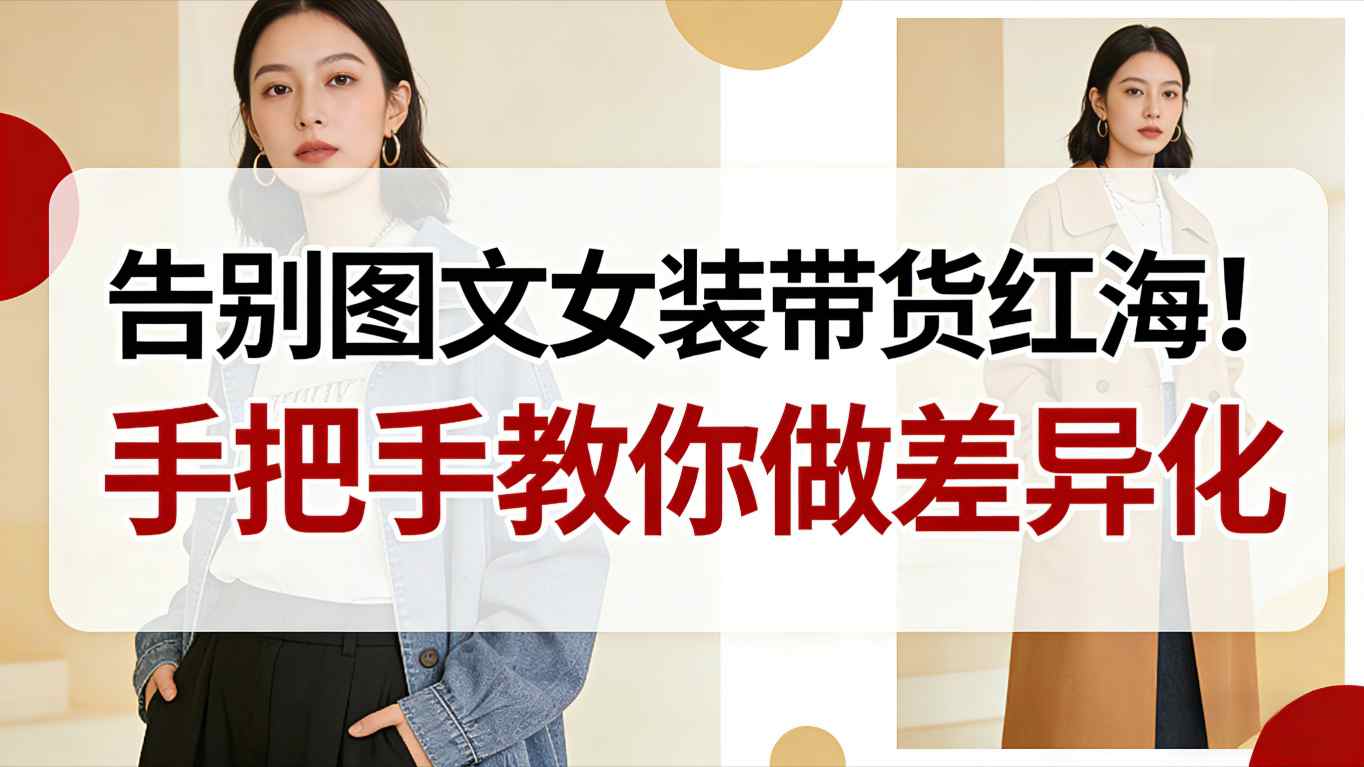告别图文女装带货红海！手把手教你做差异化，新手也能弯道超车-创业资源网