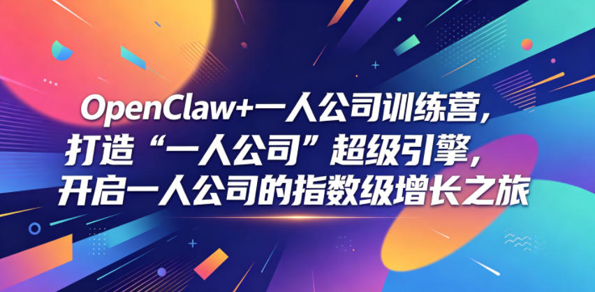 OpenClaw+一人公司训练营，打造“一人公司”超级引擎，开启一人公司的指数级增长之旅-创业资源网