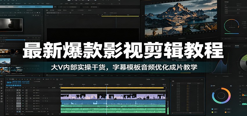 最新爆款影视剪辑教程：大V内部实操干货，字幕模板音频优化成片教学-创业资源网