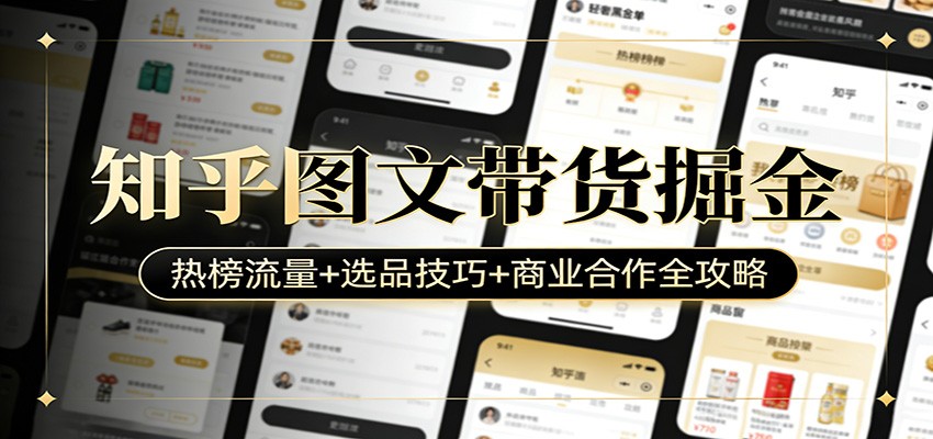 知乎图文带货掘金：热榜流量+选品技巧+商业合作全攻略-创业资源网