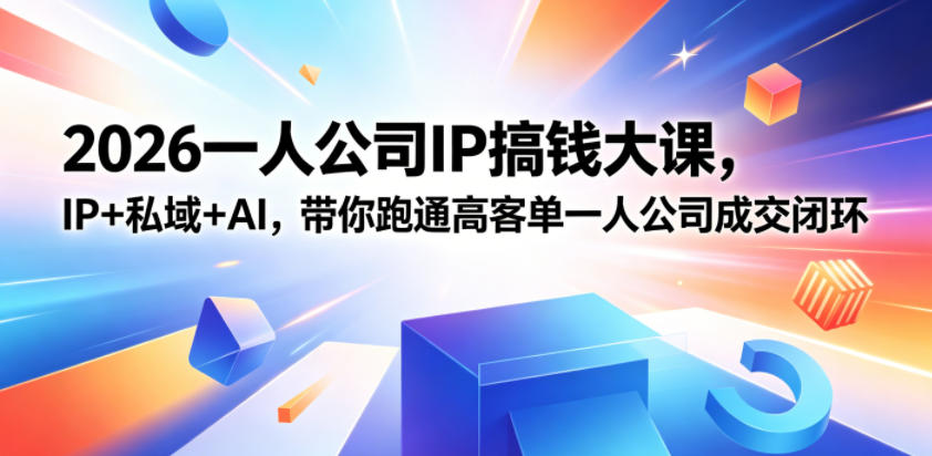 2026一人公司IP搞钱大课扬州站，IP+私域+AI，带你跑通高客单一人公司成交闭环（5.15-16-17）-创业资源网