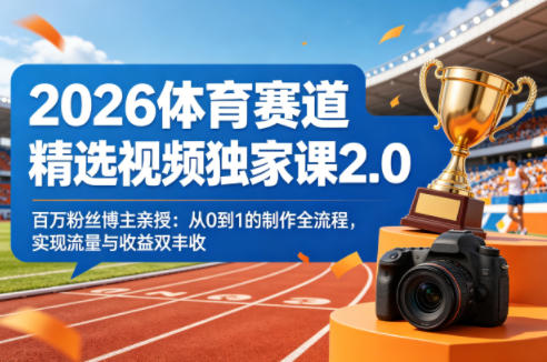 2026体育赛道精选视频独家课2.0,百万粉丝博主亲授:从0到1的制作全流程,实现流量与收益双丰收-创业资源网