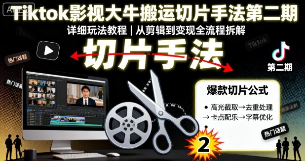 Tiktok影视大牛搬运切片手法第二期,详细玩法教程-创业资源网