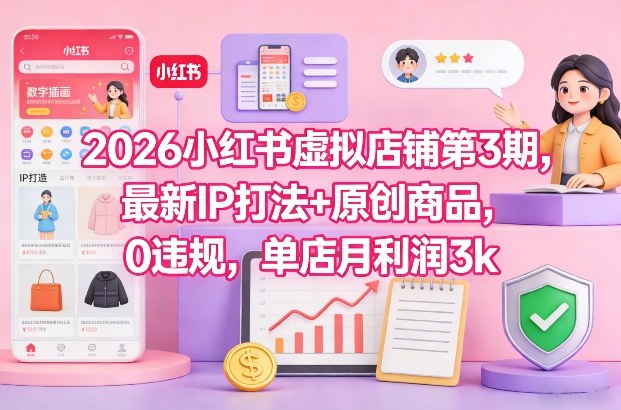 2026小红书虚拟店铺第3期，最新IP打法+原创商品，0违规，单店月利润3k+-创业资源网