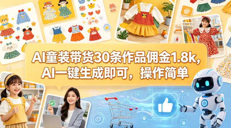 AI童装带货30条作品佣金1.8k，AI一键生成即可，操作简单-创业资源网