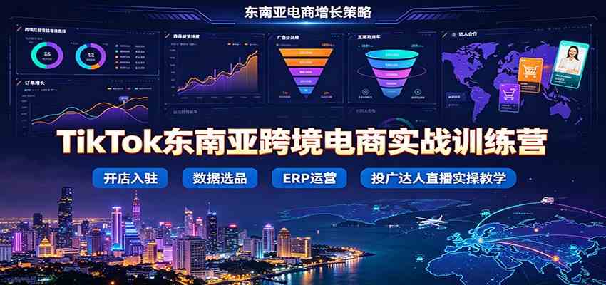 TikTok东南亚跨境电商实战训练营：开店入驻数据选品ERP运营，投广达人直播实操教学-创业资源网