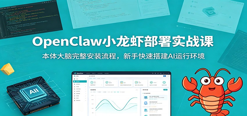 OpenClaw小龙虾部署实战课：本体大脑完整安装流程，新手快速搭建AI运行环境-创业资源网