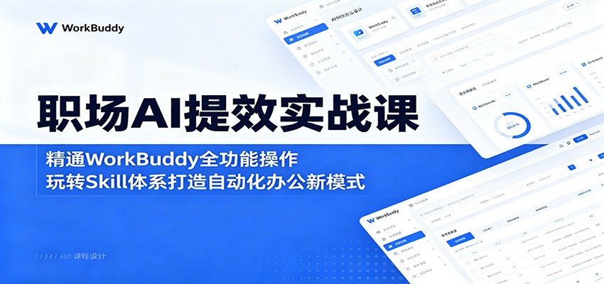 职场AI提效实战课：精通WorkBuddy全功能操作，玩转Skill体系打造自动化办公新模式-创业资源网