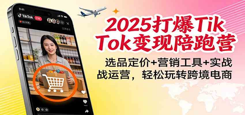 2025打爆TikTok变现陪跑营：选品定价+营销工具+实战运营，轻松玩转跨境电商-创业资源网