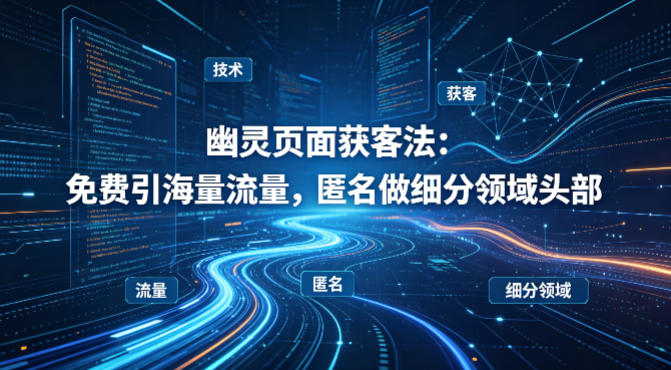 用懂技术！幽灵页面获客法：免费引海量流量，匿名做细分领域头部-创业资源网