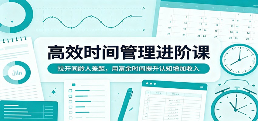 高效时间管理进阶课：拉开同龄人差距，用富余时间提升认知增加收入-创业资源网