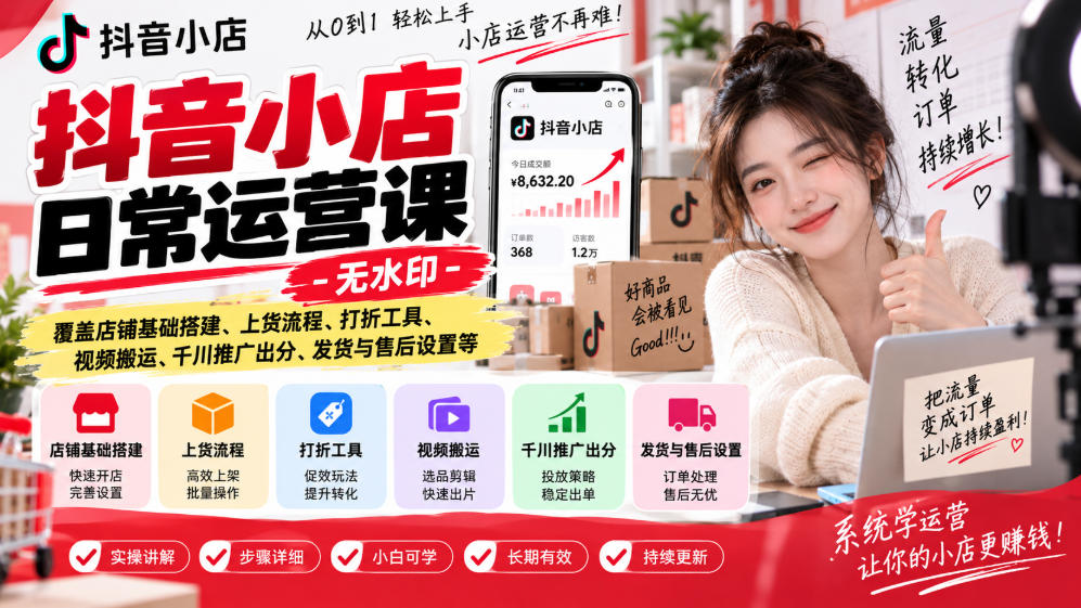抖音小店日常运营课-无水印，覆盖店铺基础搭建、上货流程、打折工具、视频搬运、千川推广出分、发货与售后设置等-创业资源网