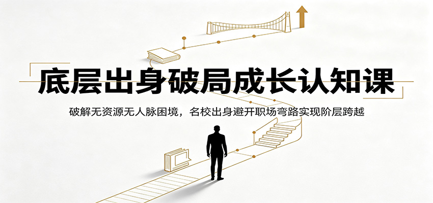 底层出身破局成长认知课:破解无资源无人脉困境,名校出身避开职场弯路实现阶层跨越-创业资源网