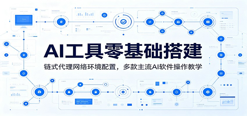 AI工具零基础搭建:链式代理网络环境配置,多款主流AI软件操作教学-创业资源网