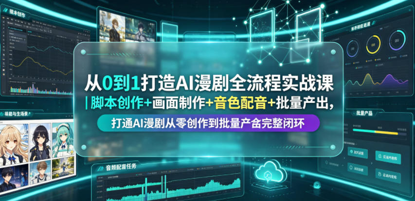 从0到1打造AI漫剧全流程实战课|脚本创作+画面制作+音色配音+批量产出,打通AI漫剧从零创作到批量量产完整闭环-创业资源网