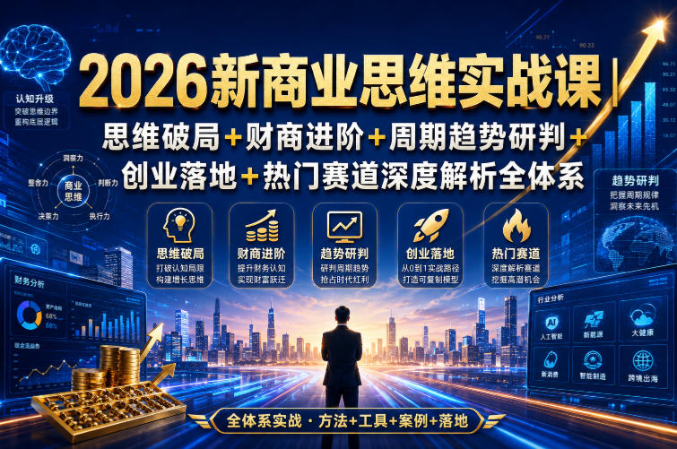 2026新商业思维实战课｜思维破局+财商进阶+周期趋势研判+创业落地+热门赛道深度解析全体系-创业资源网
