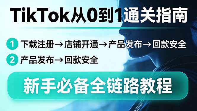 （17691期）TikTok从0到1通关指南：下载注册→店铺开通→产品发布→回款安全，新手必备全链路教程-创业资源网
