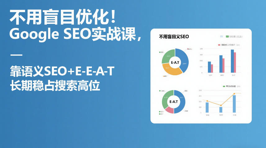 不用盲目优化！Google SEO实战课，靠语义SEO+E-E-A-T，长期稳占搜索高位-创业资源网