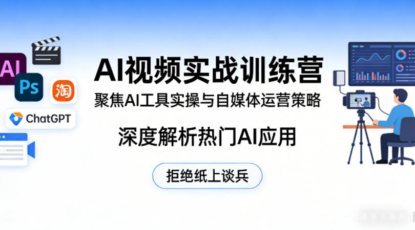 AI视频实战训练营，聚焦AI工具实操与自媒体运营策略，深度解析热门AI应用，拒绝纸上谈兵-创业资源网