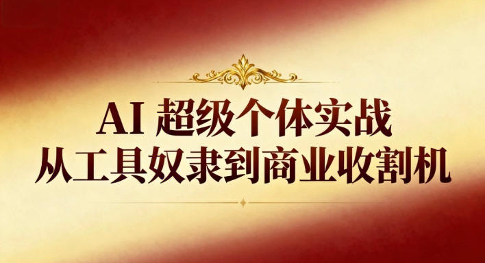 AI超级个体实战：从工具奴隶到商业收割机-创业资源网