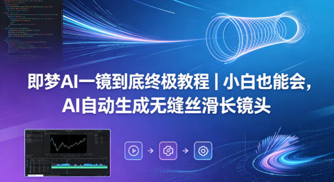 即梦AI一镜到底终极教程｜小白也能会，AI自动生成无缝丝滑长镜头-创业资源网