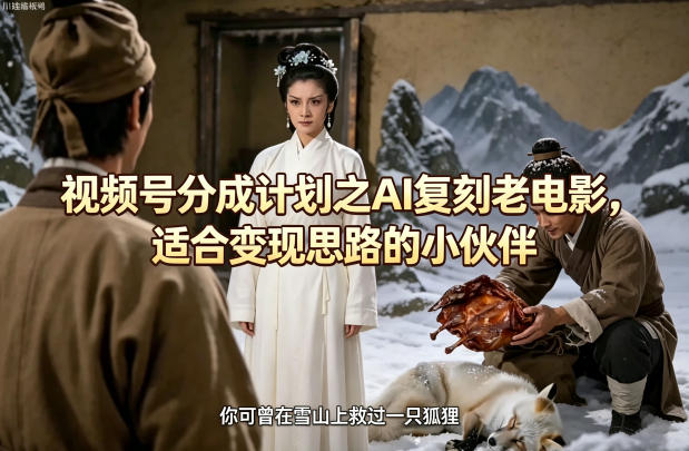 视频号分成计划之AI复刻老电影，适合变现思路的小伙伴-创业资源网