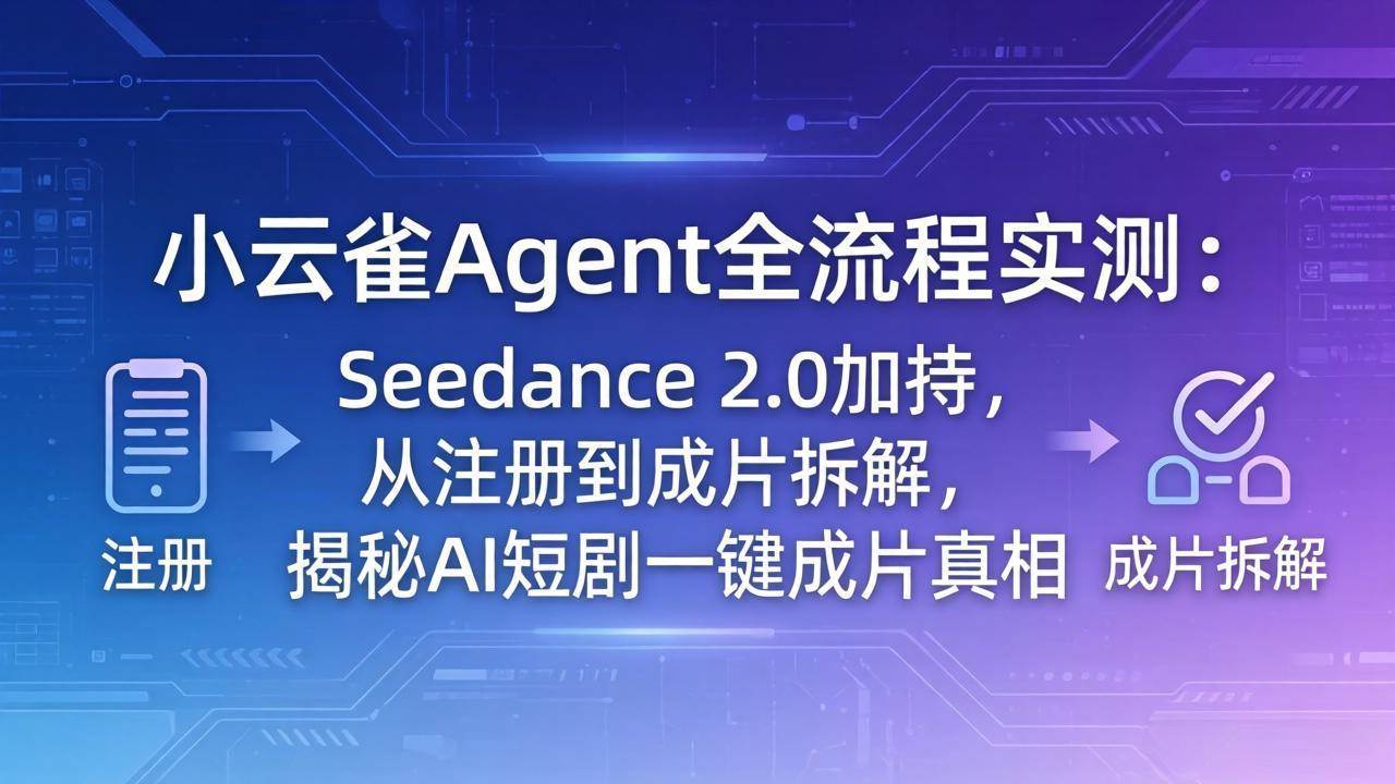 （18167期）小云雀Agent全流程实测：Seedance 2.0加持，从注册到成片拆解，揭秘AI短剧一键成片真相-创业资源网