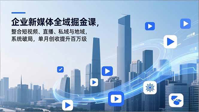 （16896期）企业新媒体全域掘金课，整合短视频、直播、私域与地域，系统破局，单月创收提升百万级-创业资源网