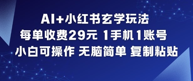 AI+小红书玄学玩法,每单收费29米,1手机1账号,小白可操作,无脑简单复制粘贴-创业资源网
