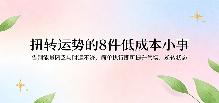 付费文章：扭转运势的8件低成本小事，告别能量匮乏与时运不济逆转状态-创业资源网