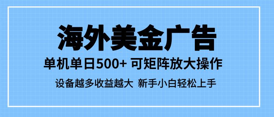 （16488期）最新蓝海市场，海外美金广告，单设备500+，矩阵放大操作，设备越多收益…-创业资源网