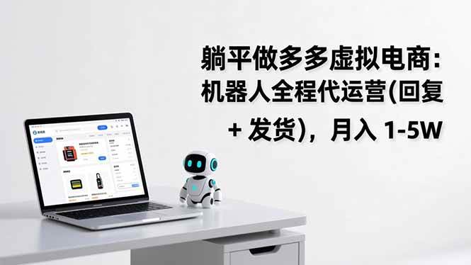 （17128期）躺平做多多虚拟电商：机器人全程代运营（回复 + 发货），月入 1-5W-创业资源网