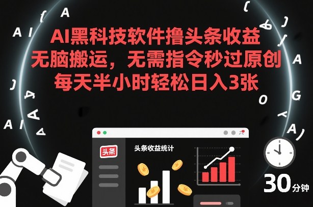 AI黑科技软件撸头条收益，无脑搬运，无需指令秒过原创，每天半小时轻松日入3张【揭秘】-创业资源网