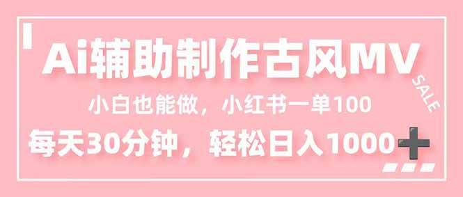（16676期）小白也能做！AI辅助制作古风MV，小红薯一单100，每天30分钟轻松日入1000+-创业资源网