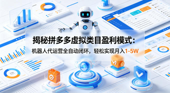 揭秘拼多多虚拟类目盈利模式：机器人代运营全自动闭环，轻松实现月入1-5W-创业资源网