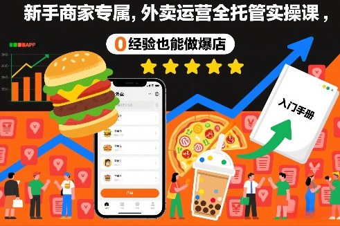 新手商家专属,外卖运营全托管实操课,0经验也能做爆店-创业资源网