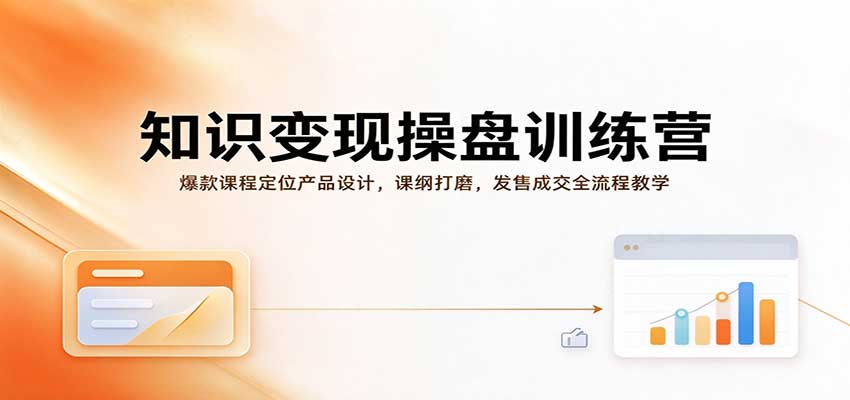 知识变现操盘训练营：爆款课程定位产品设计，课纲打磨，发售成交全流程教学-创业资源网