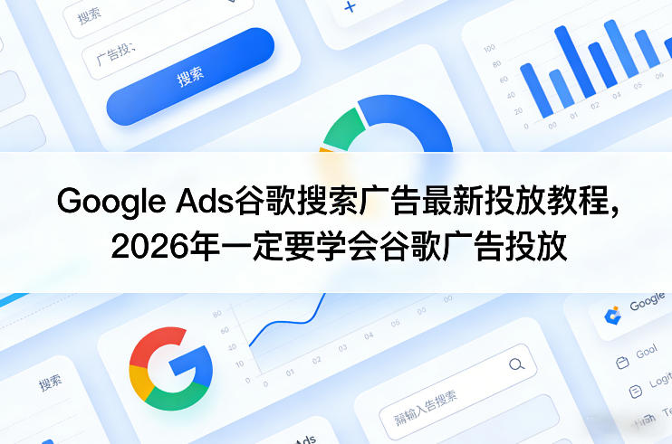 Google Ads谷歌搜索广告最新投放教程，2026年一定要学会谷歌广告投放-创业资源网