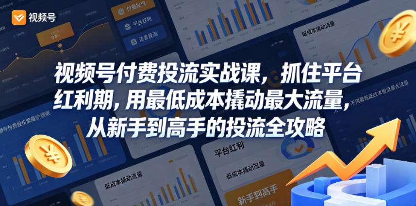 视频号付费投流实战课，抓住平台红利期，用最低成本撬动最大流量，从新手到高手的投流全攻略-创业资源网