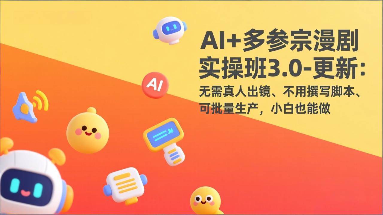 (17404期)AI+多参宗漫剧实操班3.0-更新:无需真人出镜、不用撰写脚本、可批量生产,小白也能做-创业资源网