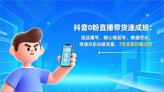 （16984期）抖音0粉直播带货速成班：选品建号、随心推起号、数据优化，快速冷启动破流量，7天实现日销过万-创业资源网